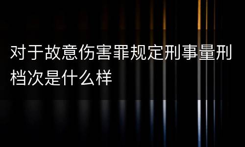对于故意伤害罪规定刑事量刑档次是什么样
