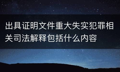出具证明文件重大失实犯罪相关司法解释包括什么内容