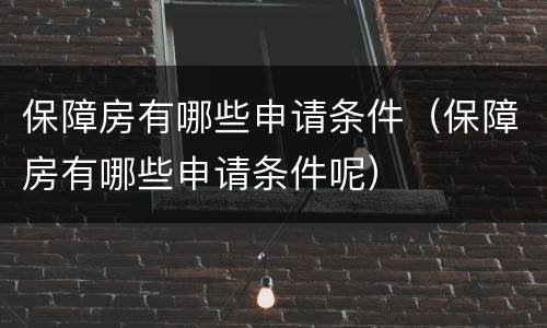 保障房有哪些申请条件（保障房有哪些申请条件呢）