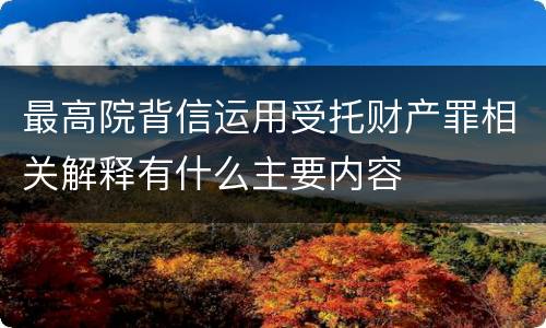 最高院背信运用受托财产罪相关解释有什么主要内容