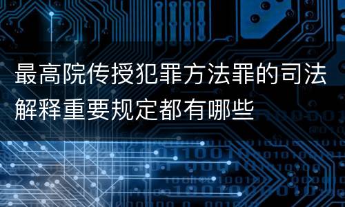 最高院传授犯罪方法罪的司法解释重要规定都有哪些