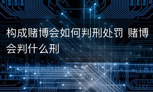 构成赌博会如何判刑处罚 赌博会判什么刑