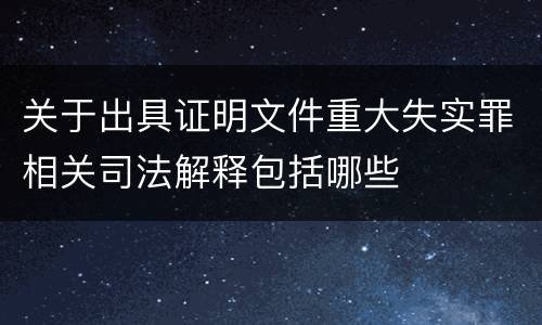 关于出具证明文件重大失实罪相关司法解释包括哪些