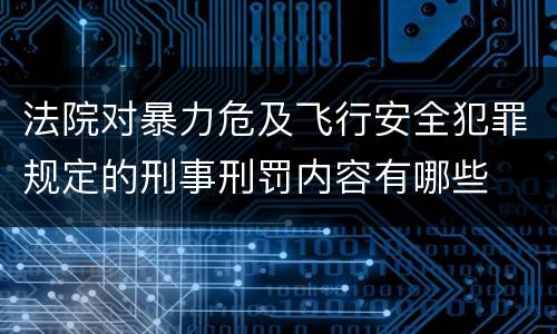 法院对暴力危及飞行安全犯罪规定的刑事刑罚内容有哪些