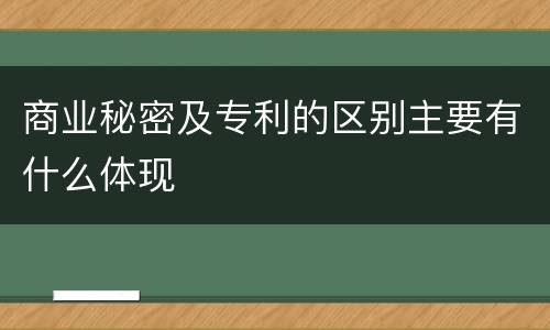 商业秘密及专利的区别主要有什么体现