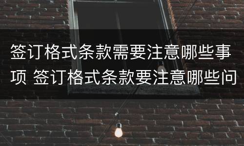 签订格式条款需要注意哪些事项 签订格式条款要注意哪些问题?
