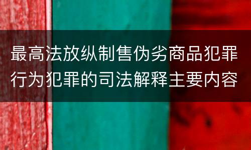 最高法放纵制售伪劣商品犯罪行为犯罪的司法解释主要内容包括什么