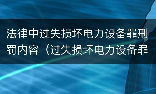 法律中过失损坏电力设备罪刑罚内容（过失损坏电力设备罪积极赔偿）