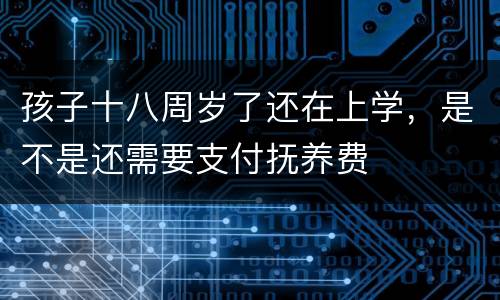 孩子十八周岁了还在上学，是不是还需要支付抚养费