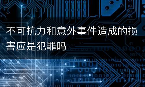 不可抗力和意外事件造成的损害应是犯罪吗