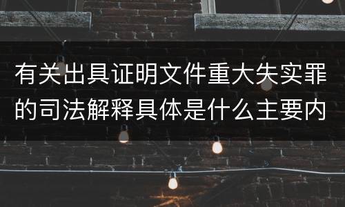 有关出具证明文件重大失实罪的司法解释具体是什么主要内容
