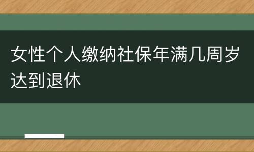 女性个人缴纳社保年满几周岁达到退休