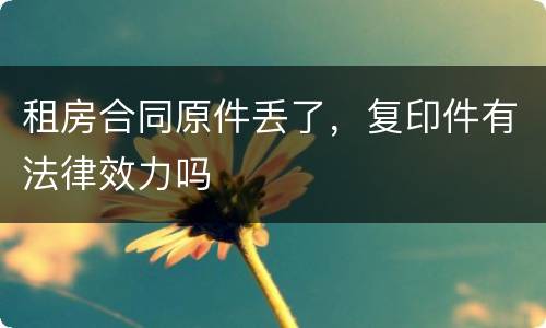 租房合同原件丢了，复印件有法律效力吗