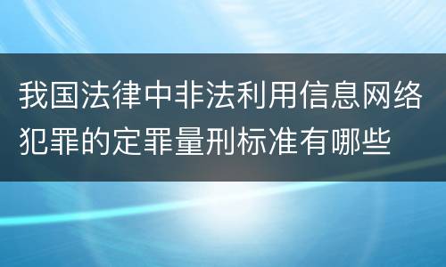 我国法律中非法利用信息网络犯罪的定罪量刑标准有哪些