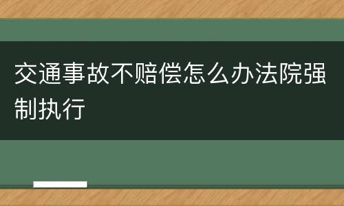 交通事故不赔偿怎么办法院强制执行