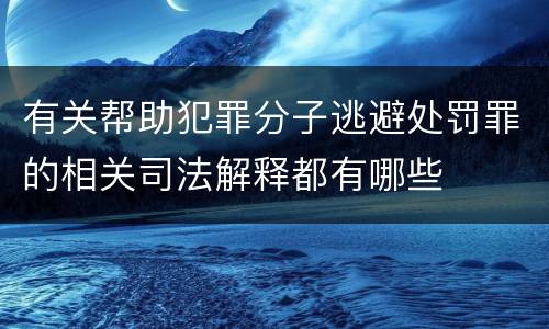 有关帮助犯罪分子逃避处罚罪的相关司法解释都有哪些