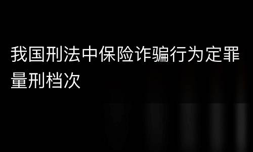 我国刑法中保险诈骗行为定罪量刑档次