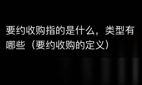 要约收购指的是什么，类型有哪些（要约收购的定义）