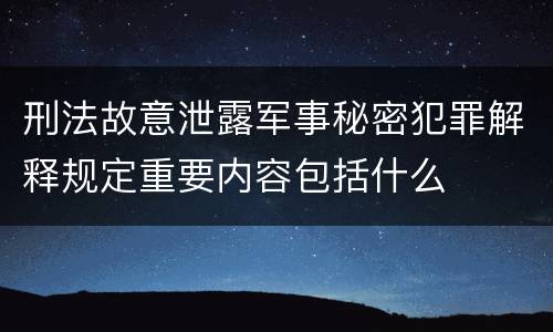 刑法故意泄露军事秘密犯罪解释规定重要内容包括什么