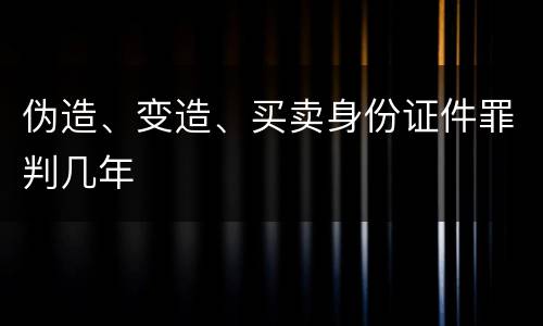 伪造、变造、买卖身份证件罪判几年