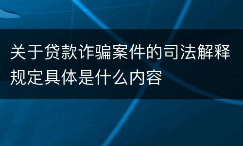 关于贷款诈骗案件的司法解释规定具体是什么内容