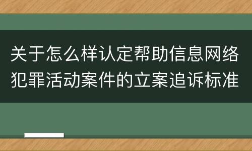 关于怎么样认定帮助信息网络犯罪活动案件的立案追诉标准