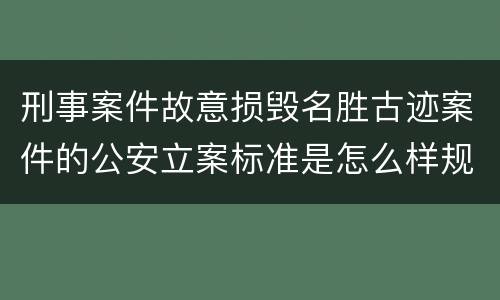 刑事案件故意损毁名胜古迹案件的公安立案标准是怎么样规定