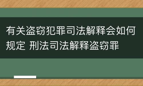 有关盗窃犯罪司法解释会如何规定 刑法司法解释盗窃罪