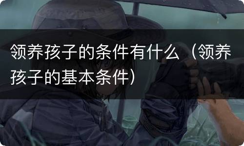领养孩子的条件有什么（领养孩子的基本条件）