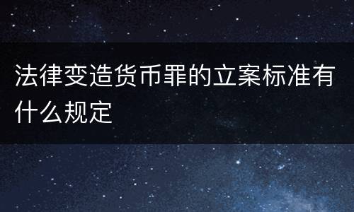 法律变造货币罪的立案标准有什么规定
