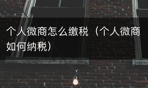 个人微商怎么缴税（个人微商如何纳税）