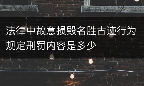 法律中故意损毁名胜古迹行为规定刑罚内容是多少