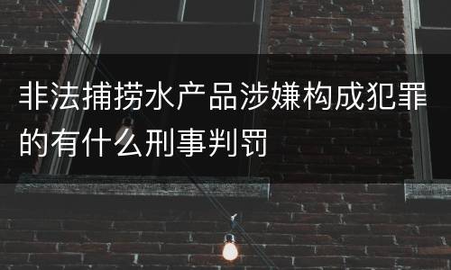 非法捕捞水产品涉嫌构成犯罪的有什么刑事判罚