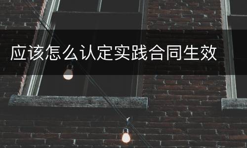 应该怎么认定实践合同生效