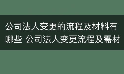 公司法人变更的流程及材料有哪些 公司法人变更流程及需材料