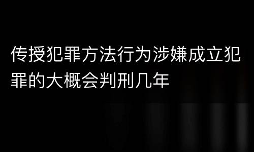 传授犯罪方法行为涉嫌成立犯罪的大概会判刑几年
