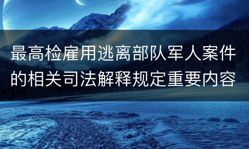 最高检雇用逃离部队军人案件的相关司法解释规定重要内容