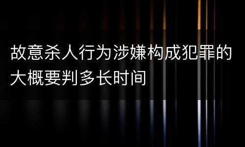故意杀人行为涉嫌构成犯罪的大概要判多长时间
