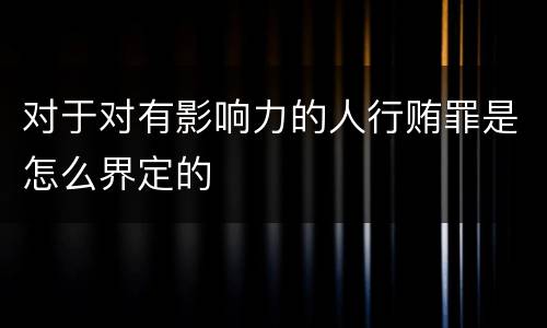 对于对有影响力的人行贿罪是怎么界定的
