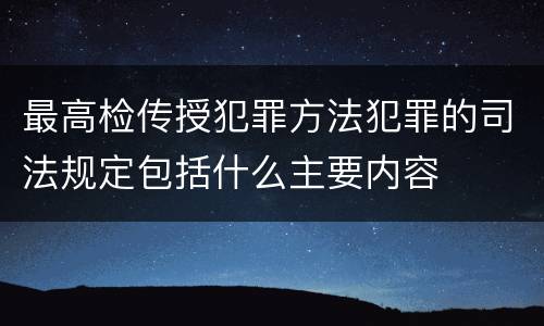 最高检传授犯罪方法犯罪的司法规定包括什么主要内容