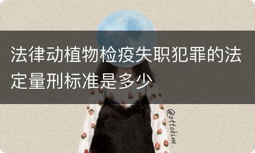 法律动植物检疫失职犯罪的法定量刑标准是多少