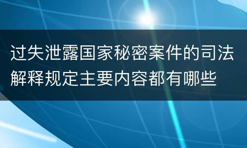 过失泄露国家秘密案件的司法解释规定主要内容都有哪些