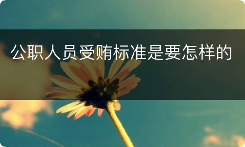 公职人员受贿标准是要怎样的