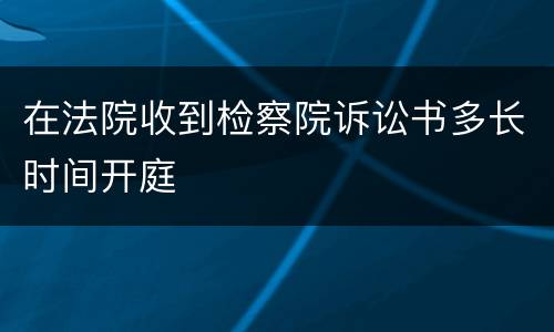 在法院收到检察院诉讼书多长时间开庭