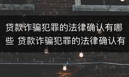 贷款诈骗犯罪的法律确认有哪些 贷款诈骗犯罪的法律确认有哪些规定