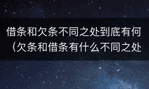 借条和欠条不同之处到底有何（欠条和借条有什么不同之处）