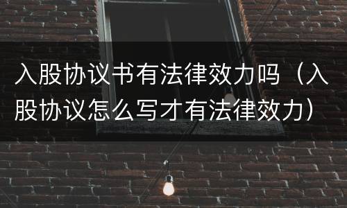 入股协议书有法律效力吗（入股协议怎么写才有法律效力）