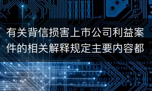 有关背信损害上市公司利益案件的相关解释规定主要内容都有哪些