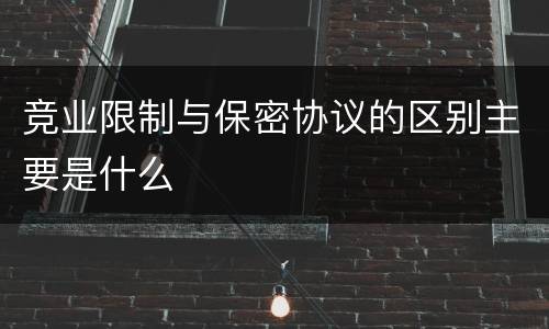 竞业限制与保密协议的区别主要是什么