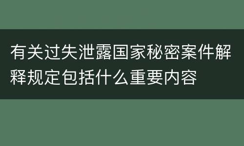 有关过失泄露国家秘密案件解释规定包括什么重要内容